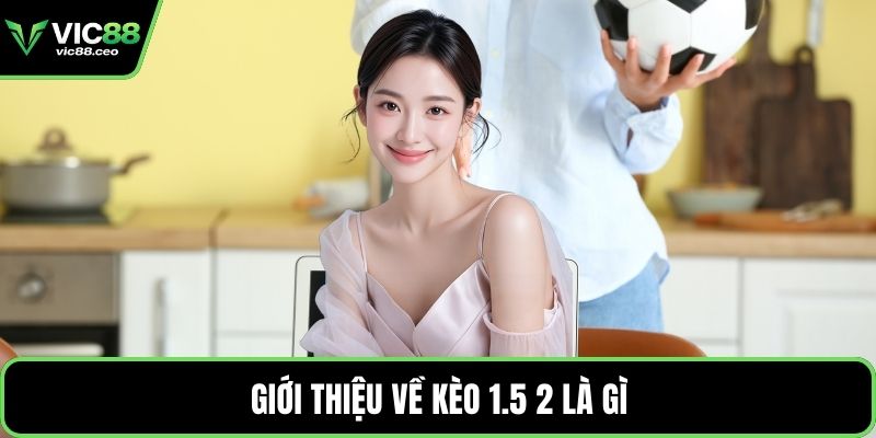 Giới thiệu về kèo 1.5 2 là gì