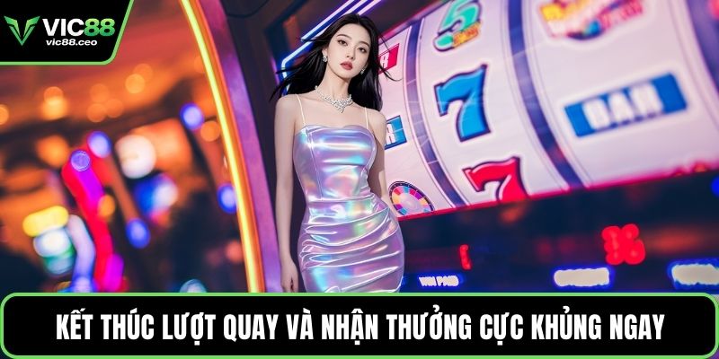 Kết thúc lượt quay và nhận thưởng cực khủng ngay