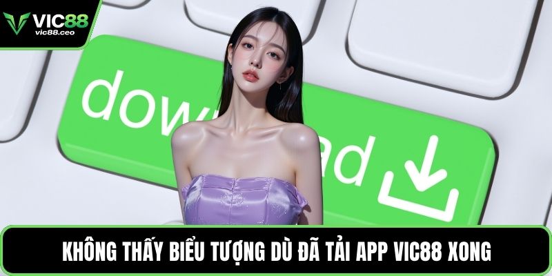 Không thấy biểu tượng dù đã tải app Vic88 xong